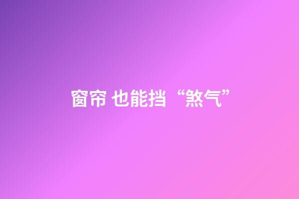 窗帘 也能挡“煞气”